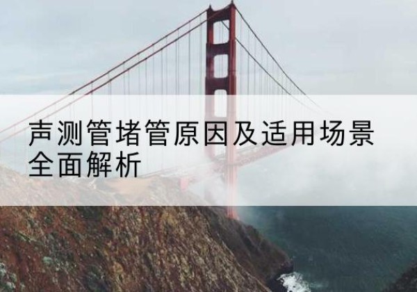 宜兴声测管堵管的主要原因有哪些？-声测管堵管原因及适用场景全面解析